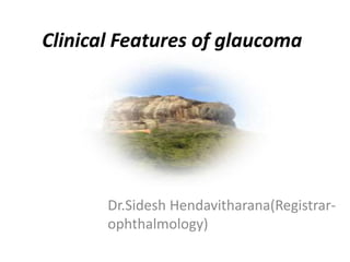 Clinical Features of glaucoma
Dr.Sidesh Hendavitharana(Registrar-
ophthalmology)
 
