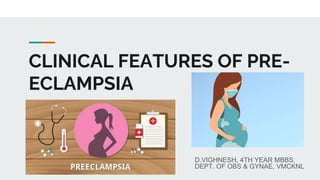 CLINICAL FEATURES OF PRE-
ECLAMPSIA
D.VIGHNESH, 4TH YEAR MBBS,
DEPT. OF OBS & GYNAE, VMCKNL
 