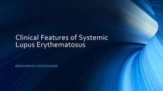 Clinical Features of Systemic
Lupus Erythematosus
MOHAMAD HOSSEINIAN
 