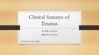 Clinical features of
Tetanus
By PBL Group D
BMCTH, 4th Batch
TUTOR: Dr. C.P. GAIRE
 