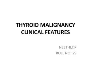 THYROID MALIGNANCY
CLINICAL FEATURES
NEETHI.T.P
ROLL NO: 29

 