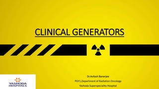 CLINICAL GENERATORS
Dr.Avilash Banerjee
PGY1,Department of Radiation Oncology
Yashoda Superspeciality Hospital
 