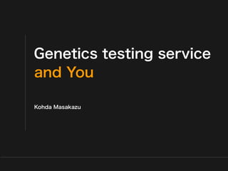 Genetics testing service
and You

Kohda Masakazu




                  Saitama medical university
 