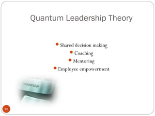 Quantum Leadership Theory

           Shared decision making
                 Coaching
                Mentoring
          Employee empowerment




28
 