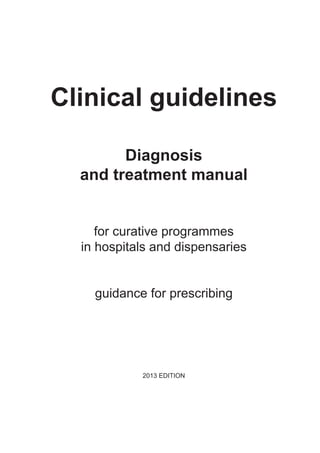 Clinical guidelines
Diagnosis
and treatment manual
for curative programmes
in hospitals and dispensaries
guidance for prescribing
2013 EDITION
 