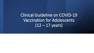 Clinical Guideline on COVID-19
Vaccination for Adolescents
(12 – 17 years)
 