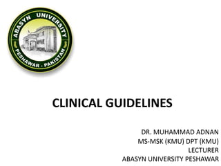CLINICAL GUIDELINES
DR. MUHAMMAD ADNAN
MS-MSK (KMU) DPT (KMU)
LECTURER
ABASYN UNIVERSITY PESHAWAR
 