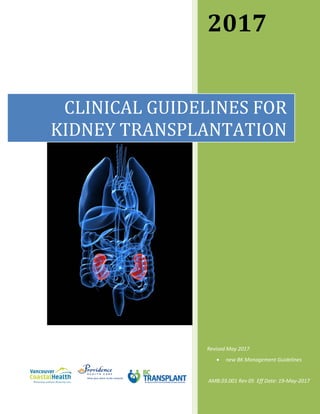 2017
Revised May 2017
• new BK Management Guidelines
AMB.03.001 Rev 05 Eff Date: 19-May-2017
CLINICAL GUIDELINES FOR
KIDNEY TRANSPLANTATION
 