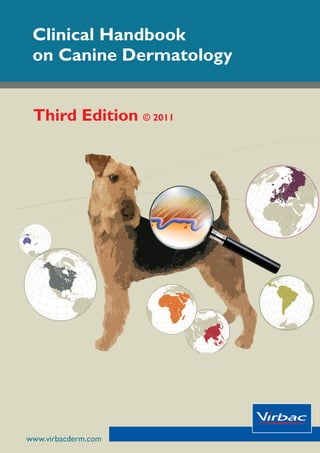 www.virbacderm.com
Clinical Handbook
on Canine Dermatology
Virbac dermatology:
Sharing the power
of innovative solutions
www.virbacderm.com
Third Edition © 2011
Clinical
Handbook
on
Canine
Dermatology
Third
Edition
©
2011
 