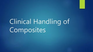 Clinical Handling of
Composites
 