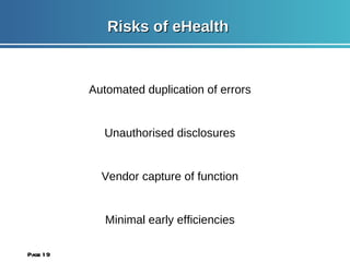 Risks of eHealth Automated duplication of errors Unauthorised disclosures Vendor capture of function Minimal early efficiencies Page  