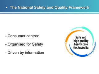 The National Safety and Quality Framework - Consumer centred - Organised for Safety Driven by information 