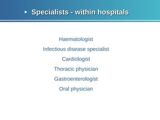 Specialists - within hospitals Haematologist Infectious disease specialist Cardiologist Thoracic physician Gastroenterologist Oral physician 