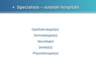 Specialists – outside hospitals Ophthalmologist(s)  Dermatologist(s) Neurologist Dentist(s) Physiotherapist(s) 