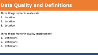 Data Quality and Definitions
Three things matter in real estate:
1. Location
2. Location
3. Location
Three things matter in quality improvement:
1. Definitions
2. Definitions
3. Definitions
 