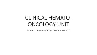 CLINICAL HEMATO-
ONCOLOGY UNIT
MORBIDITY AND MORTALITY FOR JUNE 2022
 