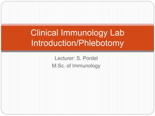 Lecturer: S. Pordel
M.Sc. of Immunology
Clinical Immunology Lab
Introduction/Phlebotomy
 