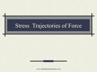 Stress Trajectories of Force
www.indiandentalacademy.com
 