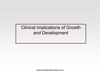 Om
Clinical Implications of Growth
and Development
www.indiandentalacademy.com
 