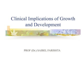 Clinical Implications of Growth
and Development
PROF (Dr.) SAIBEL FARISHTA
 