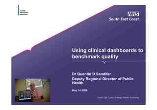 Using clinical dashboards to
benchmark quality


Dr Quentin D Sandifer
Deputy Regional Director of Public
Health
May 14 2009
 