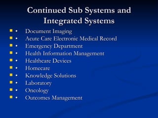 Continued Sub Systems and Integrated Systems • Document Imaging • Acute Care Electronic Medical Record • Emergency Department • Health Information Management • Healthcare Devices • Homecare • Knowledge Solutions • Laboratory • Oncology • Outcomes Management 