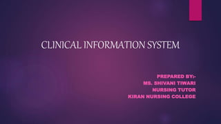 CLINICAL INFORMATION SYSTEM
PREPARED BY:-
MS. SHIVANI TIWARI
NURSING TUTOR
KIRAN NURSING COLLEGE
 