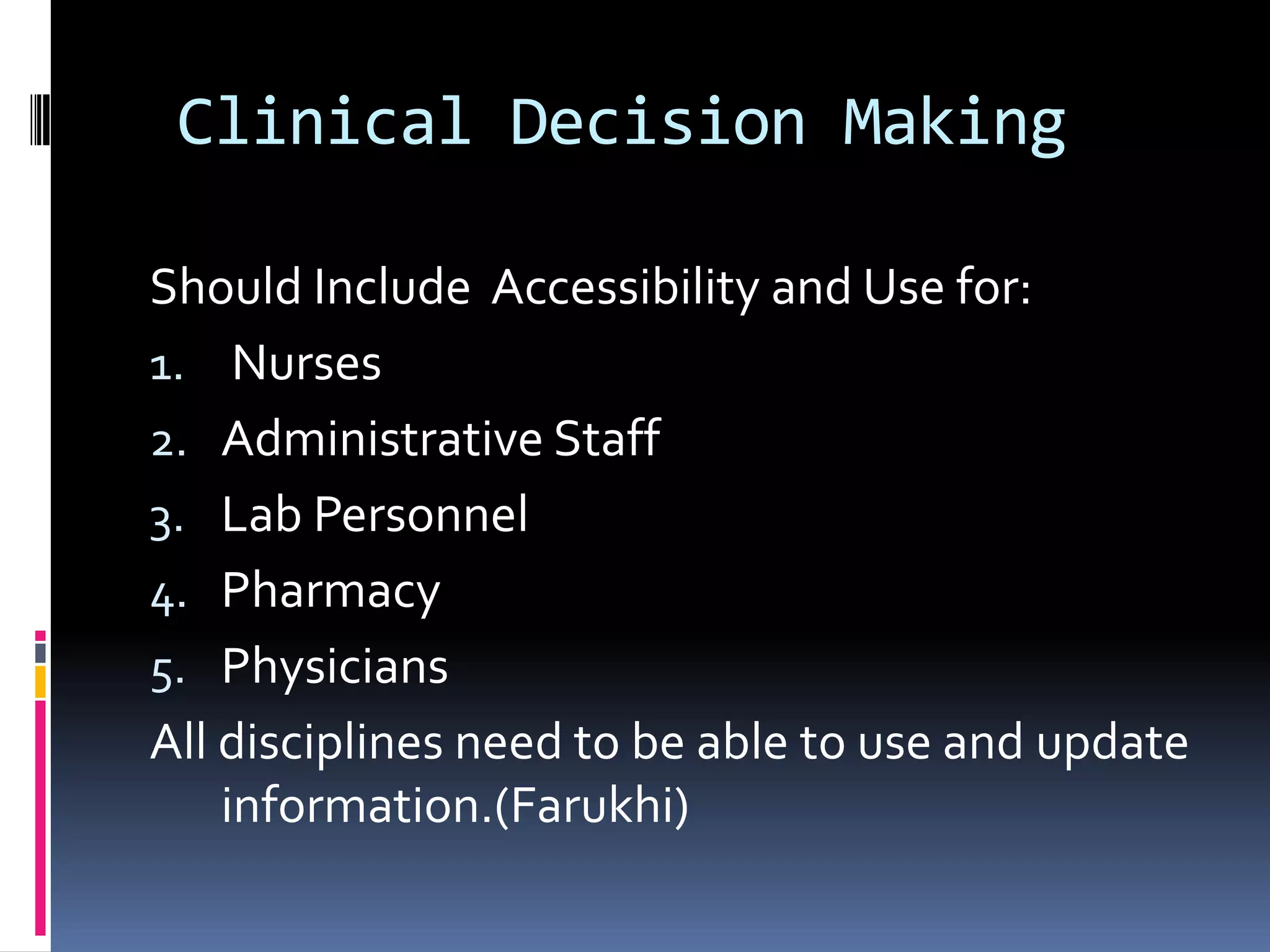  Clinical Decision Making Should Include  Accessibility and Use for: NursesAdministrative StaffLab PersonnelPharmacyPhysiciansAll disciplines need to be able to use and update information.(Farukhi)