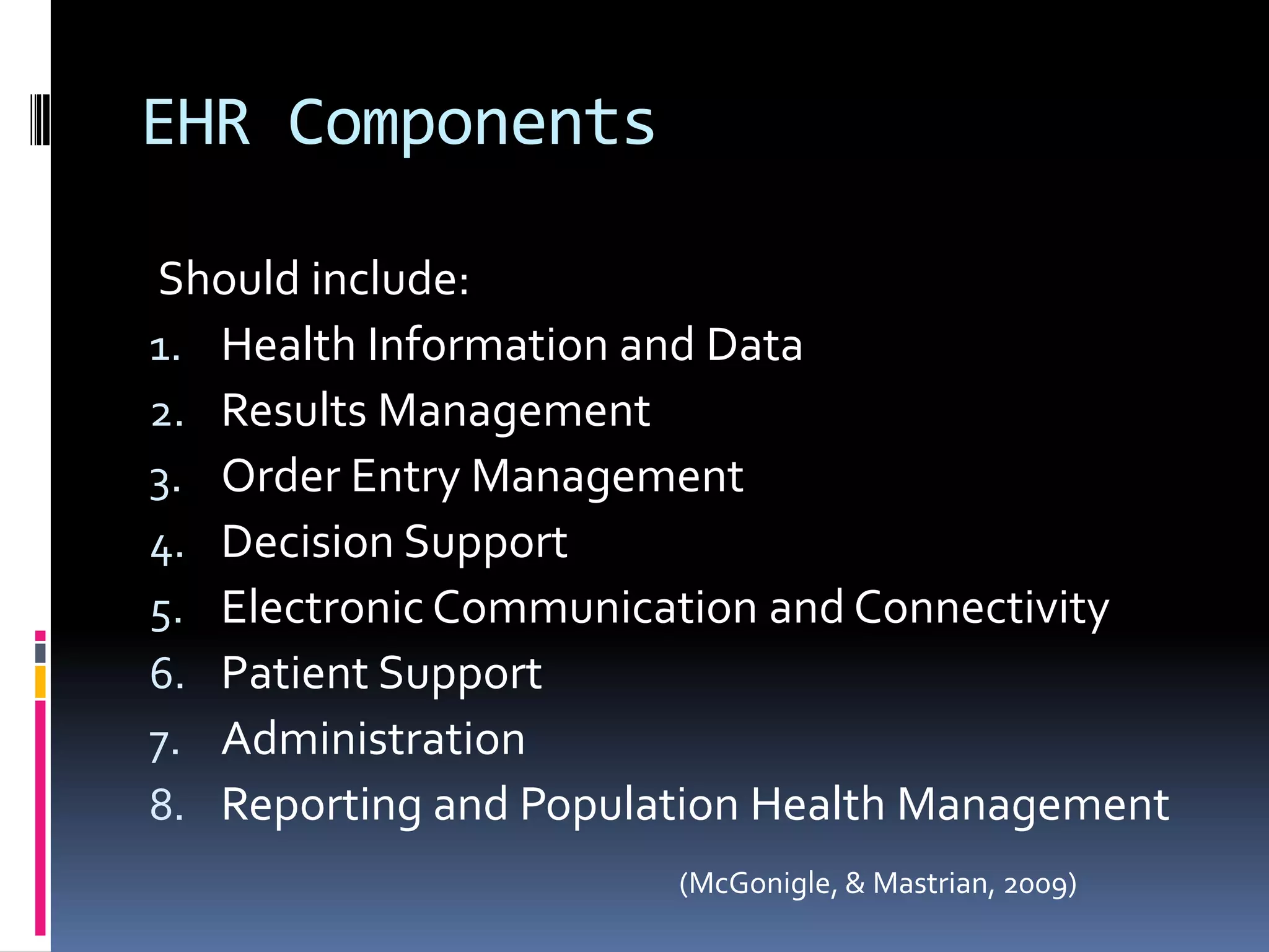 EHR Components Should include:Health Information and DataResults ManagementOrder Entry ManagementDecision SupportElectronic Communication and ConnectivityPatient SupportAdministrationReporting and Population Health Management(McGonigle, & Mastrian, 2009)