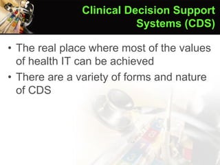 • The real place where most of the values
of health IT can be achieved
• There are a variety of forms and nature
of CDS
Clinical Decision Support
Systems (CDS)
 