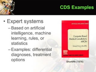 • Expert systems
–Based on artificial
intelligence, machine
learning, rules, or
statistics
–Examples: differential
diagnoses, treatment
options
CDS Examples
Shortliffe (1976)
 
