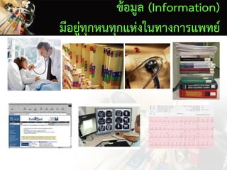 ข้อมูล (Information)
มีอยู่ทุกหนทุกแห่งในทางการแพทย์
 