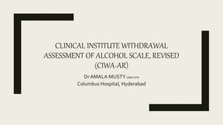 CLINICAL INSTITUTE WITHDRAWAL
ASSESSMENT OF ALCOHOL SCALE, REVISED
(CIWA-AR)
Dr AMALA MUSTY MBBS DPM
Columbus Hospital, Hyderabad
 