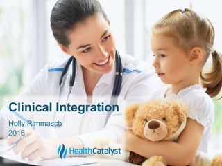 © 2015 Health Catalyst
www.healthcatalyst.com
Proprietary and Confidential
c
Holly Rimmasch
2016
Clinical Integration
 