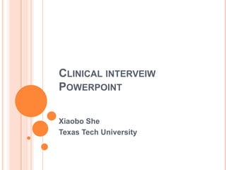 CLINICAL INTERVEIW
POWERPOINT

Xiaobo She
Texas Tech University
 