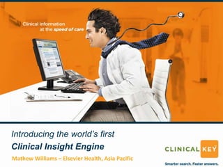 Introducing the world’s first
Clinical Insight Engine
Mathew Williams – Elsevier Health, Asia Pacific
 