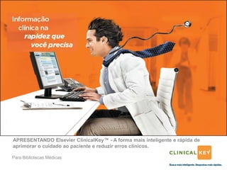 APRESENTANDO Elsevier ClinicalKey™ - A forma mais inteligente e rápida de
aprimorar o cuidado ao paciente e reduzir erros clínicos.

Para Bibliotecas Médicas
 