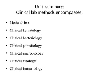 Unit summary:
Clinical lab methods encompasses:
• Methods in :
• Clinical hematology
• Clinical bacteriology
• Clinical parasitology
• Clinical microbiology
• Clinical virology
• Clinical immunology
 