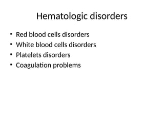 Hematologic disorders
• Red blood cells disorders
• White blood cells disorders
• Platelets disorders
• Coagulation problems
 