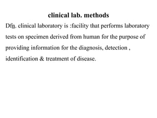 clinical lab. methods
Dfn. clinical laboratory is :facility that performs laboratory
tests on specimen derived from human for the purpose of
providing information for the diagnosis, detection ,
identification & treatment of disease.
 