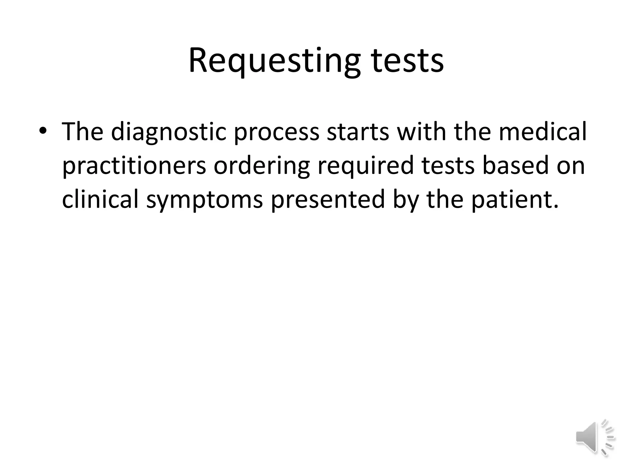 Requesting tests
• The diagnostic process starts with the medical
practitioners ordering required tests based on
clinical symptoms presented by the patient.
 