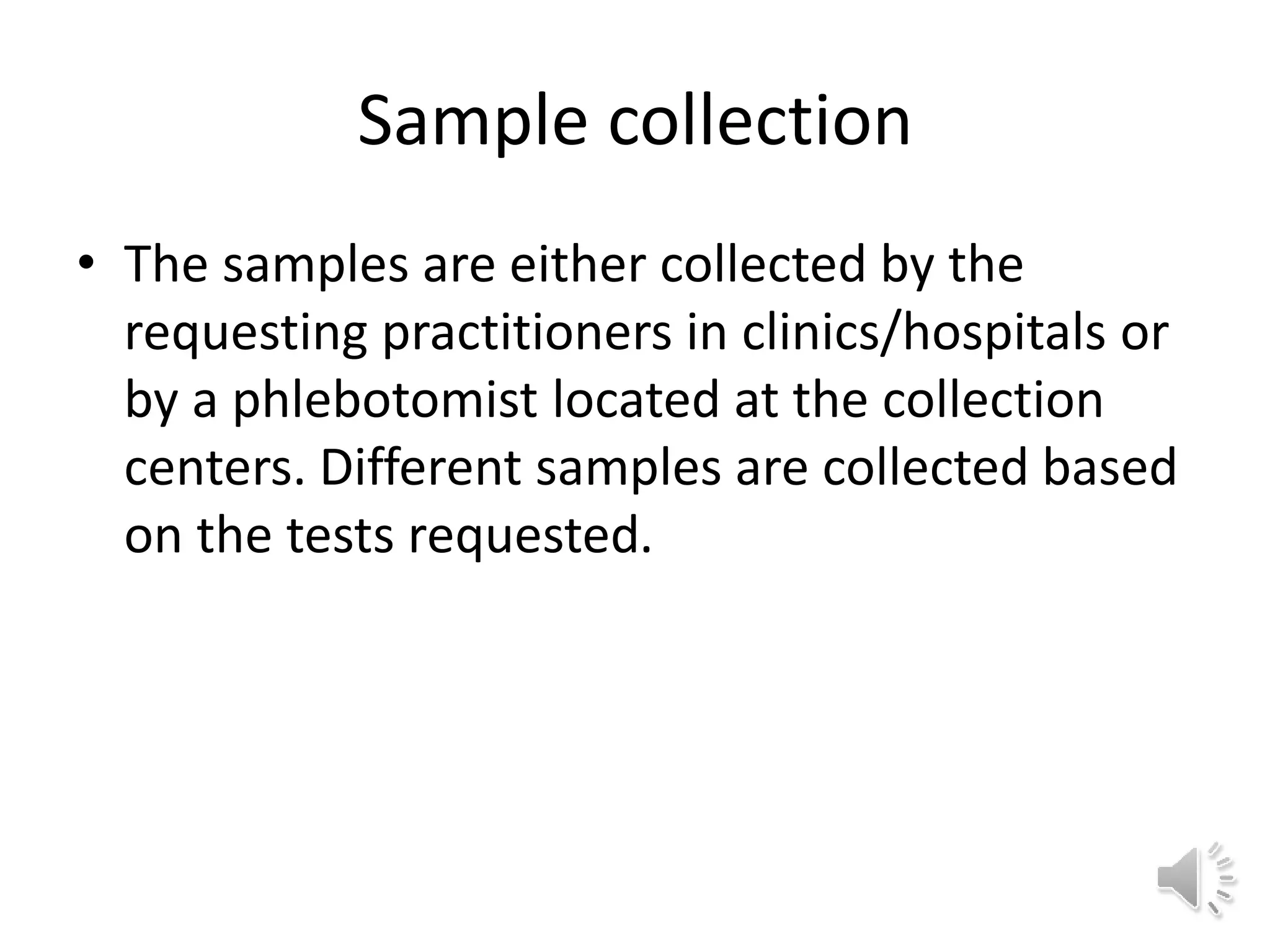 Sample collection
• The samples are either collected by the
requesting practitioners in clinics/hospitals or
by a phlebotomist located at the collection
centers. Different samples are collected based
on the tests requested.
 
