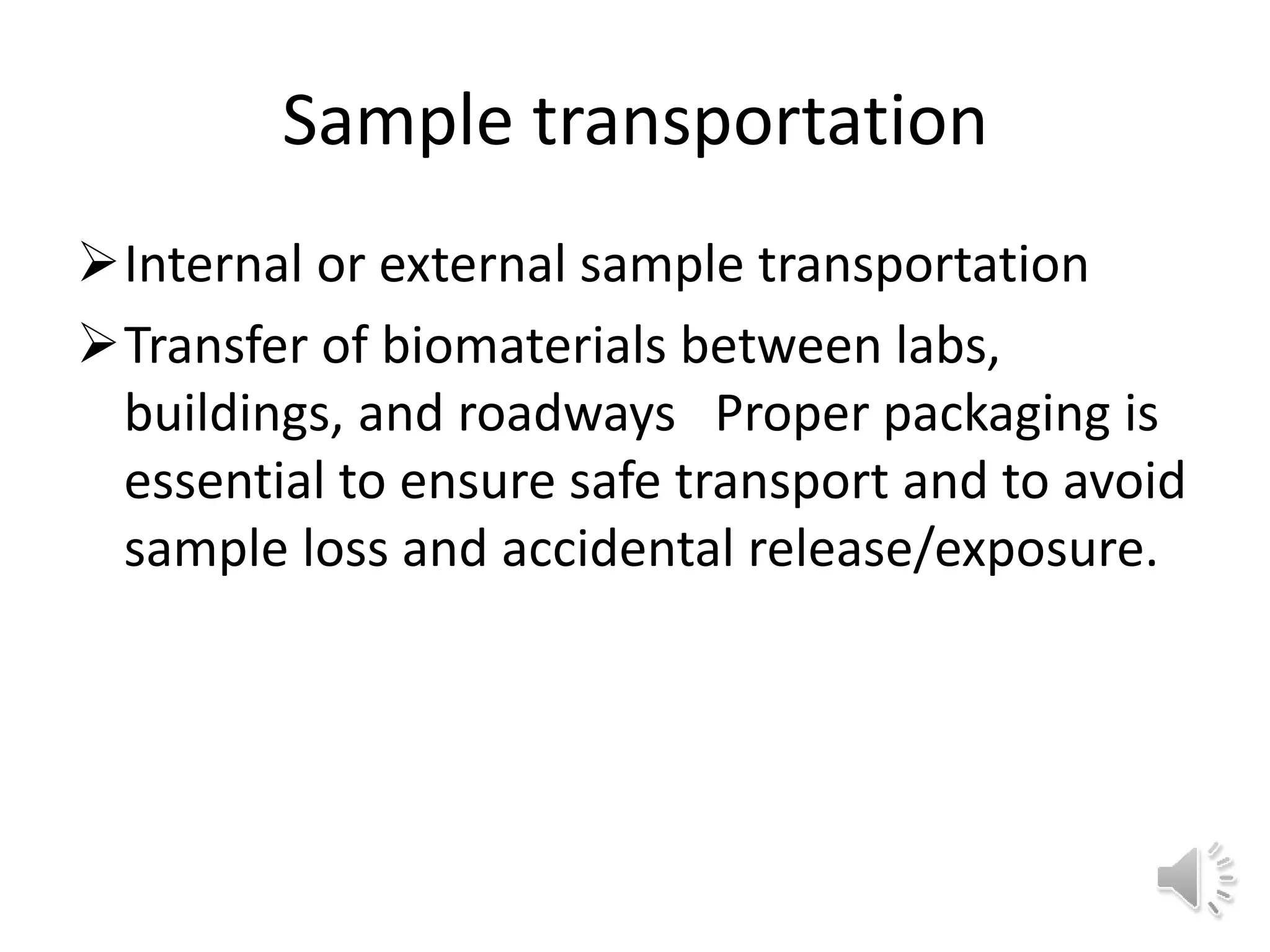 Sample transportation
Internal or external sample transportation
Transfer of biomaterials between labs,
buildings, and roadways Proper packaging is
essential to ensure safe transport and to avoid
sample loss and accidental release/exposure.
 