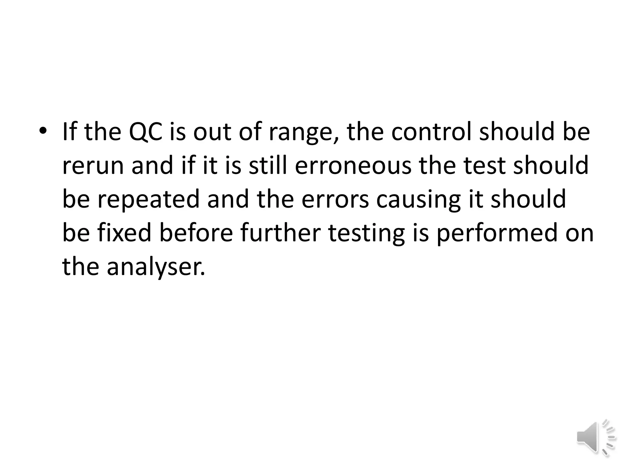 • If the QC is out of range, the control should be
rerun and if it is still erroneous the test should
be repeated and the errors causing it should
be fixed before further testing is performed on
the analyser.
 