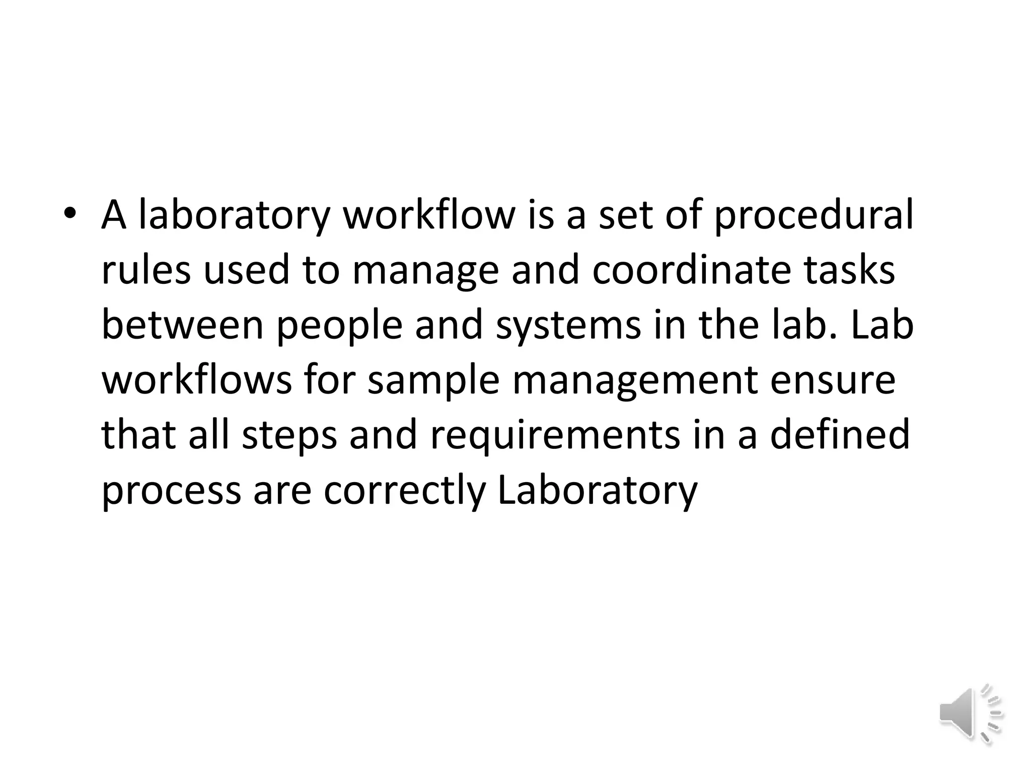 • A laboratory workflow is a set of procedural
rules used to manage and coordinate tasks
between people and systems in the lab. Lab
workflows for sample management ensure
that all steps and requirements in a defined
process are correctly Laboratory
 