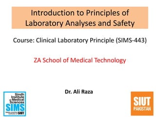 Introduction to Principles of
Laboratory Analyses and Safety
Course: Clinical Laboratory Principle (SIMS-443)
ZA School of Medical Technology
1
Dr. Ali Raza
 