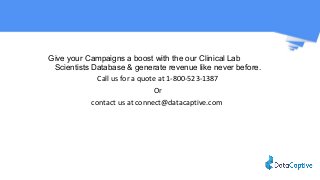 Give your Campaigns a boost with the our Clinical Lab
Scientists Database & generate revenue like never before.
Call us fo...