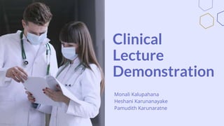 Clinical
Lecture
Demonstration
Monali Kalupahana
Heshani Karunanayake
Pamudith Karunaratne
 