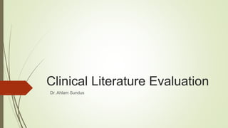 Clinical Literature Evaluation
Dr. Ahlam Sundus
 