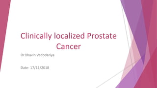 Clinically localized Prostate
Cancer
Dr.Bhavin Vadodariya
Date- 17/11/2018
 